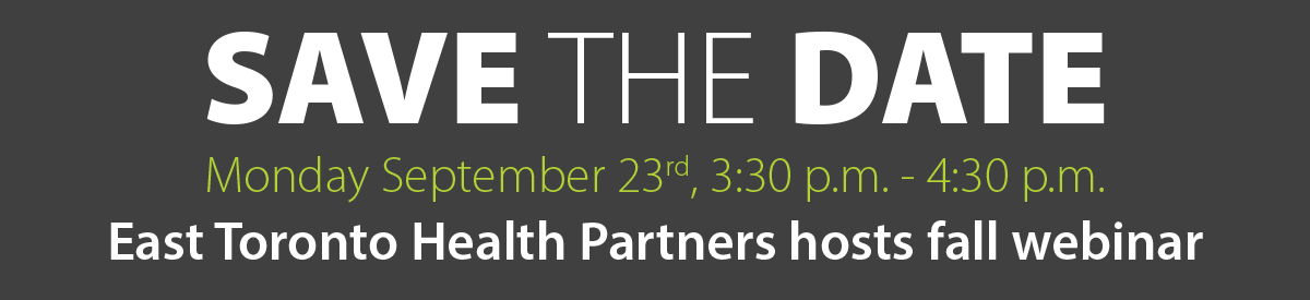 East Toronto Health Partners fall Webinar - Save the date Save the Date, Monday September 23, 3:30pm - 4:30pm